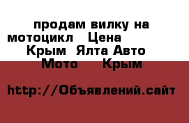 продам вилку на мотоцикл › Цена ­ 20 000 - Крым, Ялта Авто » Мото   . Крым